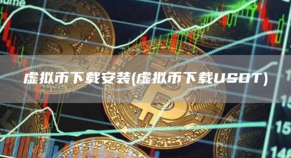 虚拟币下载安装 - 虚拟币下载USDT